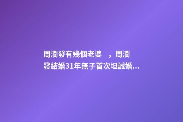 周潤發有幾個老婆，周潤發結婚31年無子首次坦誠婚后生活很悶-第1張-觀點-玄機派